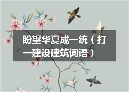 盼望华夏成一统（打一建设建筑词语）