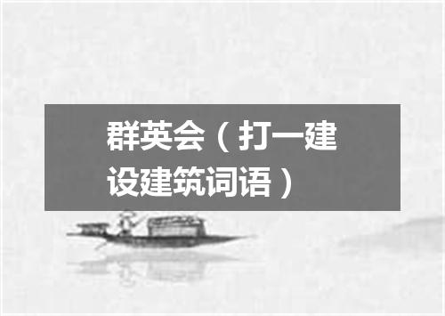 群英会（打一建设建筑词语）