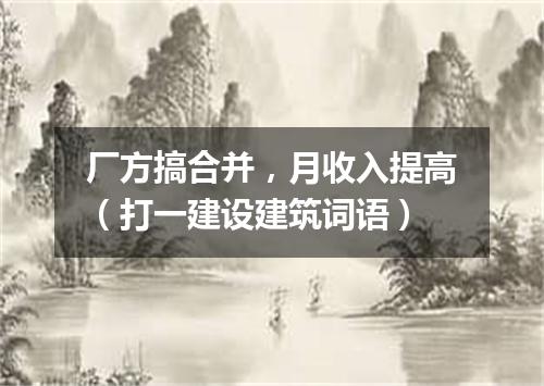 厂方搞合并，月收入提高（打一建设建筑词语）