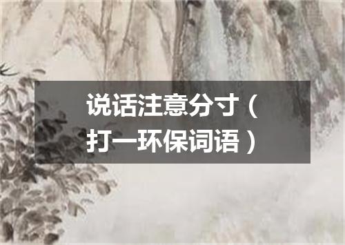 说话注意分寸（打一环保词语）