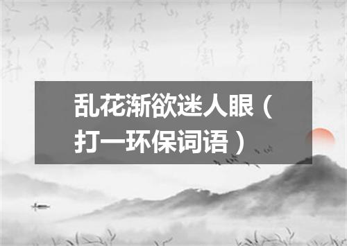 乱花渐欲迷人眼（打一环保词语）