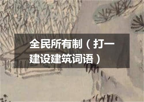 全民所有制（打一建设建筑词语）