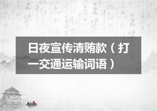 日夜宣传清贿款（打一交通运输词语）