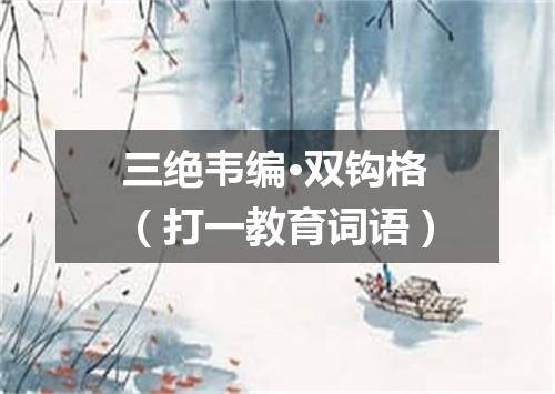 三绝韦编·双钩格（打一教育词语）