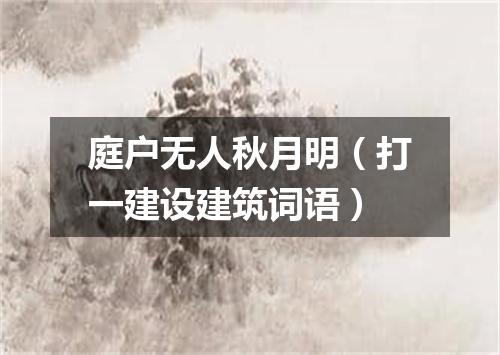 庭户无人秋月明（打一建设建筑词语）