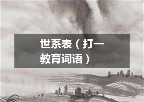 世系表（打一教育词语）