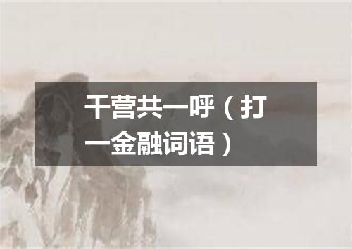 千营共一呼（打一金融词语）