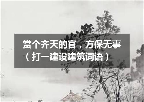 赏个齐天的官，方保无事（打一建设建筑词语）