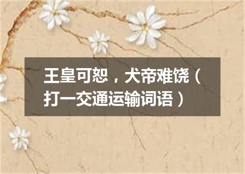 王皇可恕，犬帝难饶（打一交通运输词语）
