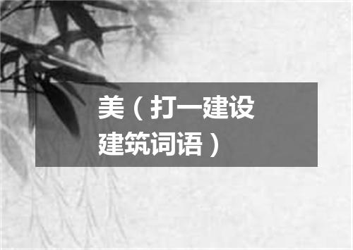 美（打一建设建筑词语）