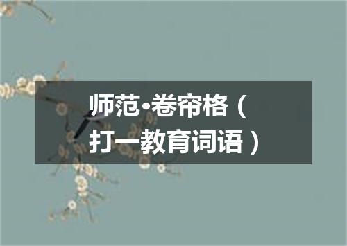 师范·卷帘格（打一教育词语）