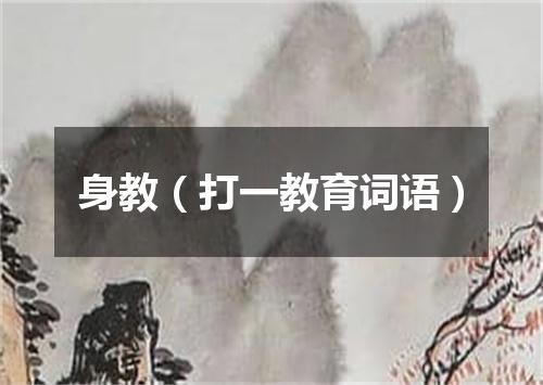 身教（打一教育词语）