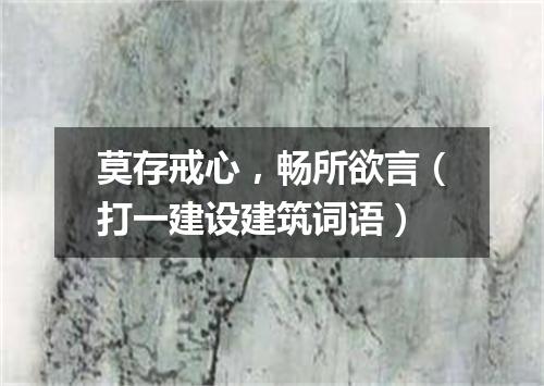 莫存戒心，畅所欲言（打一建设建筑词语）