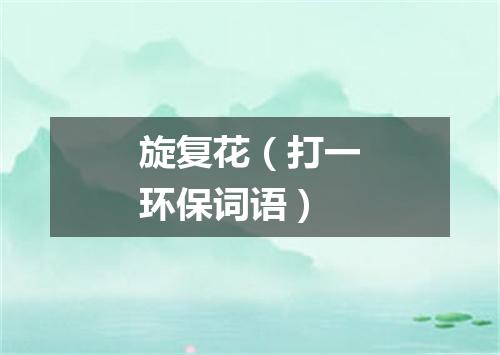 旋复花（打一环保词语）