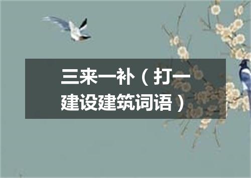 三来一补（打一建设建筑词语）