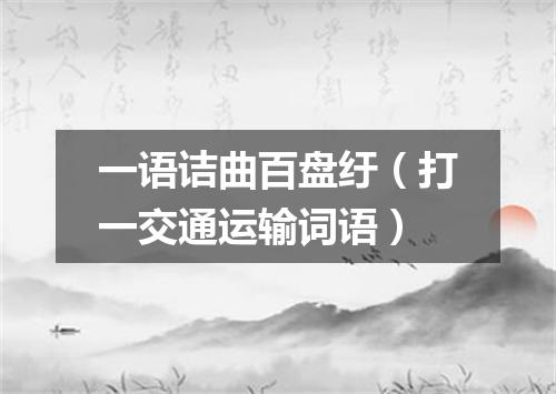 一语诘曲百盘纡（打一交通运输词语）