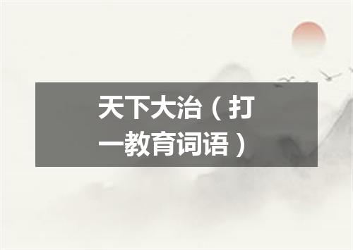 天下大治（打一教育词语）