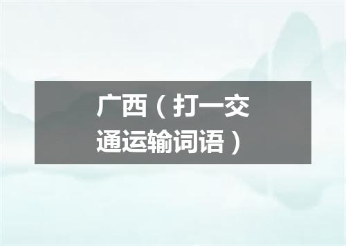 广西（打一交通运输词语）