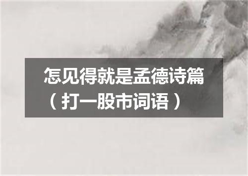 怎见得就是孟德诗篇（打一股市词语）