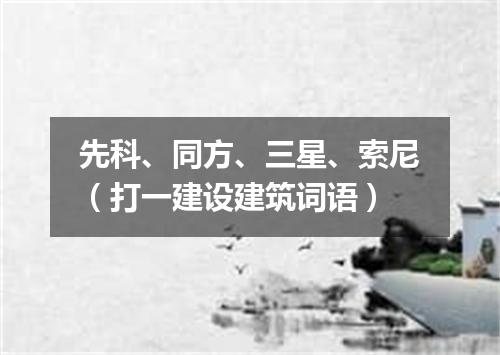 先科、同方、三星、索尼（打一建设建筑词语）