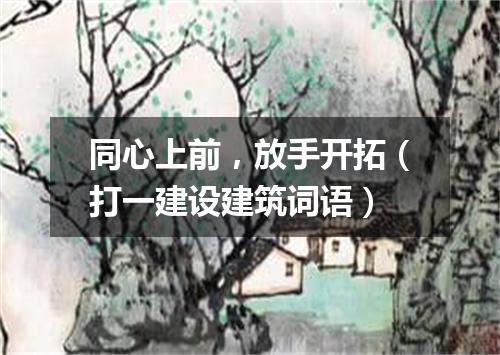 同心上前，放手开拓（打一建设建筑词语）