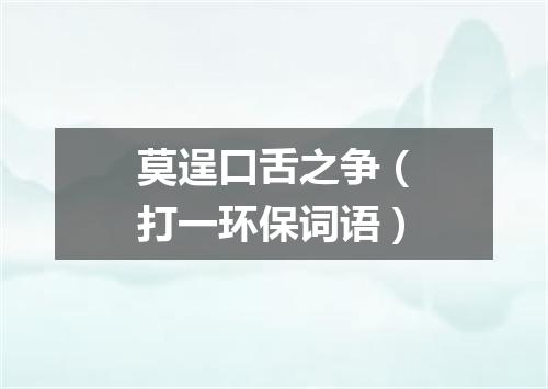 莫逞口舌之争（打一环保词语）