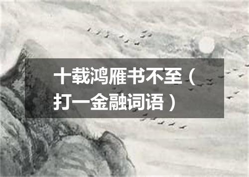 十载鸿雁书不至（打一金融词语）