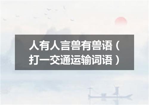 人有人言兽有兽语（打一交通运输词语）