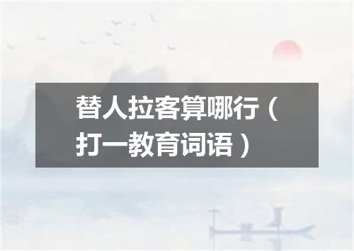 替人拉客算哪行（打一教育词语）