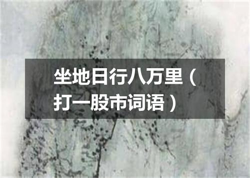 坐地日行八万里（打一股市词语）