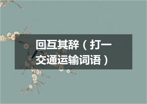 回互其辞（打一交通运输词语）