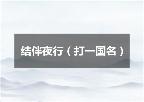 结伴夜行（打一国名）