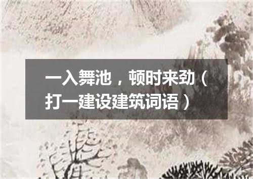 一入舞池，顿时来劲（打一建设建筑词语）