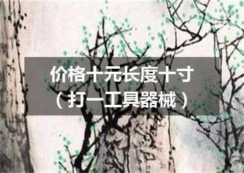 价格十元长度十寸（打一工具器械）