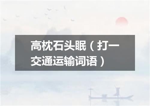 高枕石头眠（打一交通运输词语）