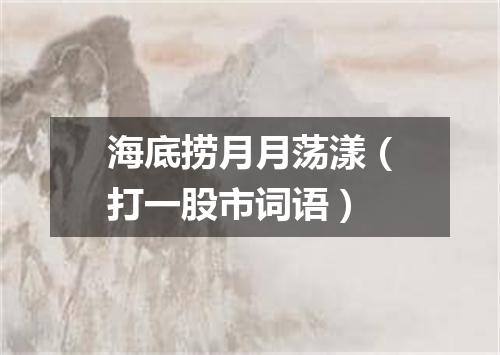 海底捞月月荡漾（打一股市词语）