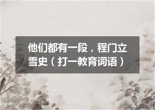 他们都有一段，程门立雪史（打一教育词语）