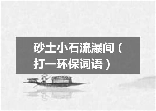砂土小石流瀑间（打一环保词语）