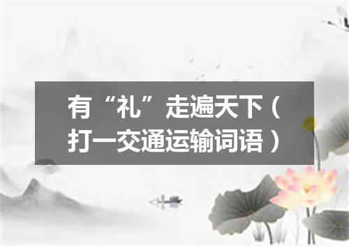 有“礼”走遍天下（打一交通运输词语）