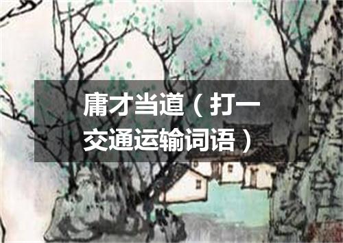 庸才当道（打一交通运输词语）