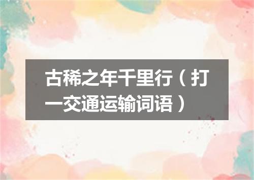 古稀之年千里行（打一交通运输词语）