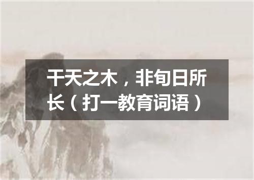 干天之木，非旬日所长（打一教育词语）