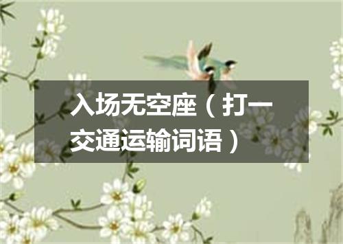 入场无空座（打一交通运输词语）
