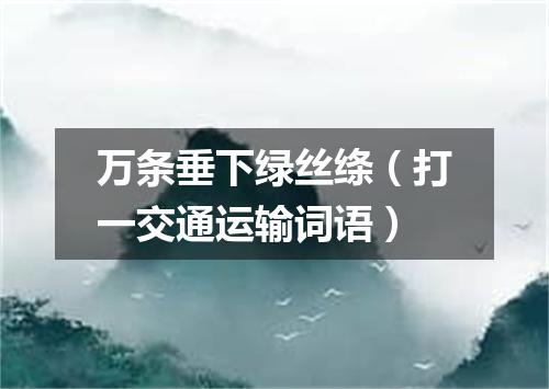 万条垂下绿丝绦（打一交通运输词语）
