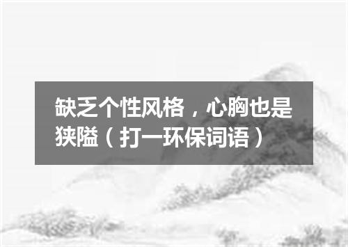 缺乏个性风格，心胸也是狭隘（打一环保词语）