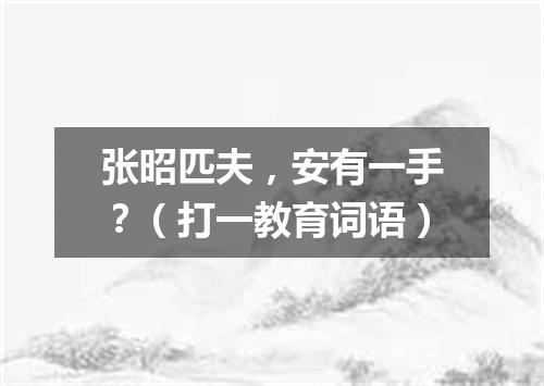 张昭匹夫，安有一手？（打一教育词语）