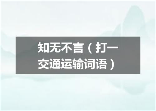 知无不言（打一交通运输词语）