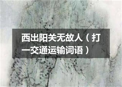 西出阳关无故人（打一交通运输词语）