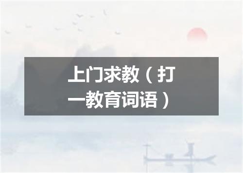 上门求教（打一教育词语）