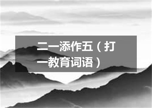 二一添作五（打一教育词语）